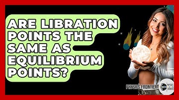 Are Libration Points The Same As Equilibrium Points? - Physics Frontier