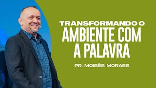 TRANSFORMANDO O AMBIENTE COM A PALAVRA | PR. MOISÉS MORAES | CULTO DA FAMÍLIA | NOITE