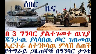 በ 3 ግንባር ያልተገመተ ዉጊያ | ኤርትራ አፀፋ መለሰች | ጁንታዉ ያልጠበቀዉ ጦር ገጠመዉ | Ethiopia | zehabesha 4 | Feta Daily