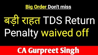 Big Relief TDS/TCS Penalty waived off || Big Order in Income Tax || TDS Return late fees 234E waived
