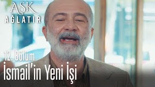 İsmail'in yeni işi - Aşk Ağlatır 12. Bölüm