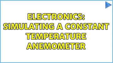 Electronics: Simulating a Constant Temperature Anemometer (2 Solutions!!)