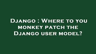 Django : Where to you monkey patch the Django user model