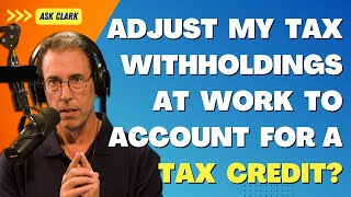 Do I Need To Adjust My Tax Withholdings at Work To Account for a Tax Credit