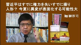 習近平はすでに権力を失い「操り人形」？ 今夏に異変が表面化する可能性大　by榊淳司