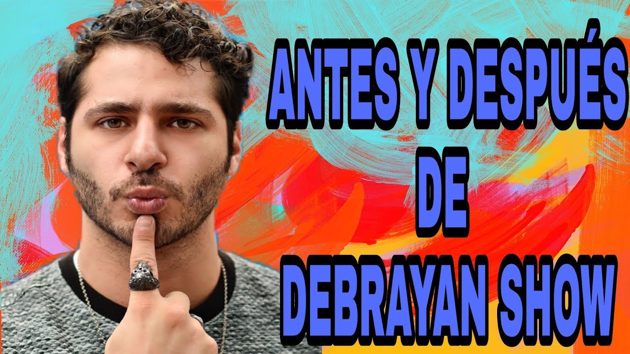 ANTES Y DESPUÉS DE DEBRAYAN SHOW