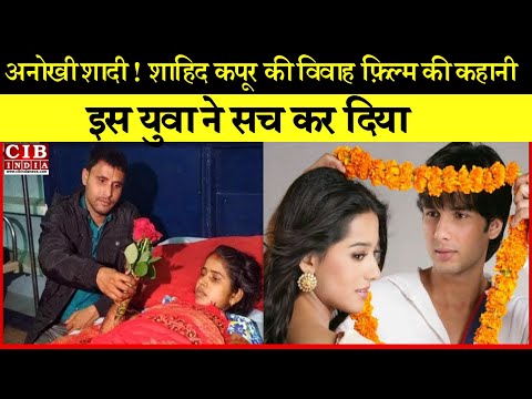 अनोखी शादी। शाहिद कपूर की विवाह फ़िल्म की कहानी , इस युवा ने सच कर दिया