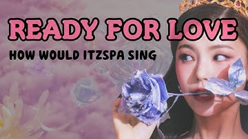 How would ITZSPA sing READY FOR LOVE [BLACKPINK] (distribution)