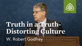 W. Robert Godfrey: Truth in a TruthDistorting Culture