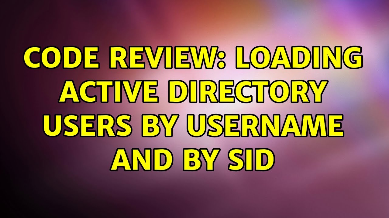 Code Review: Loading Active Directory users by username and by SID (2 Solutions!!)