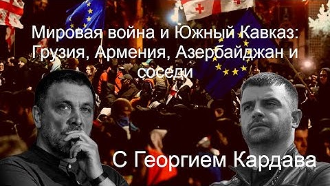 Мировая война и Южный Кавказ: Грузия, Армения, Азербайджан и соседи. С Георгием Кардава. 05.07.25