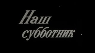 Наш Субботник. Леннаучфильм, 1974Г.