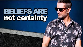 BELIEFS ARE NOT CERTAINTY