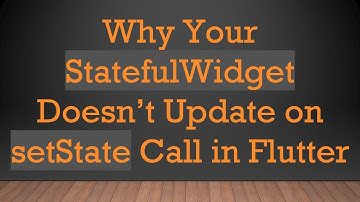 Why Your StatefulWidget Doesn’t Update on setState Call in Flutter