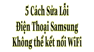 5 Cách Sửa Lỗi Điện Thoại Samsung Không Kết Nối Được Wifi