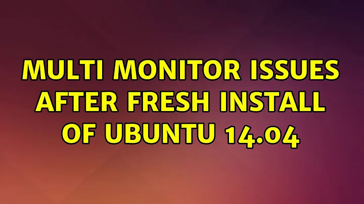 Ubuntu: Multi Monitor Issues after fresh install of Ubuntu 14.04 (2 Solutions!!)