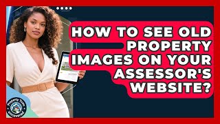How To See Old Property Images On Your Assessor's Website? - Property Taxes Uncovered