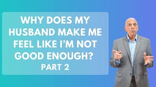 Why Does My Husband Make Me Feel Like I’m Not Good Enough? Part 2 | Paul Friedman