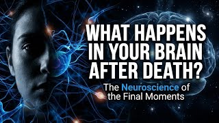 What Happens in Your Brain After Death?The Surprising Science of Your Final