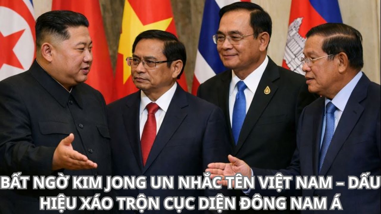 BẤT NGỜ KIM JONG UN NHẮC TÊN VIỆT NAM – DẤU HIỆU XÁO TRỘN CỤC DIỆN ĐÔNG NAM Á