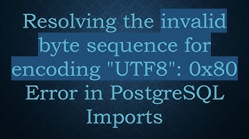 Resolving the invalid byte sequence for encoding "UTF8": 0x80 Error in PostgreSQL Imports