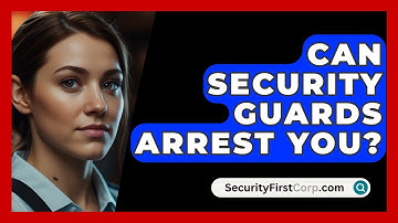 Can Security Guards Arrest You? - SecurityFirstCorp.com