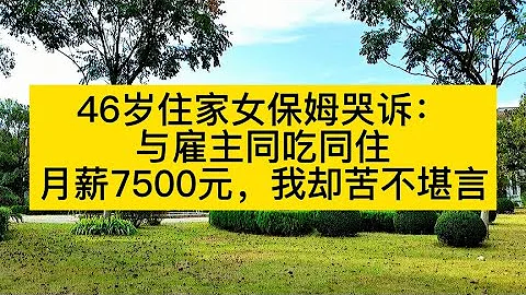 46歲住家女保姆哭訴：與僱主同吃同住，月薪7500元，我卻苦不堪言 - 天天要聞