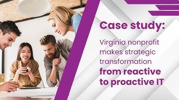 Case Study - Virginia nonprofit makes strategic transformation from reactive to proactive IT