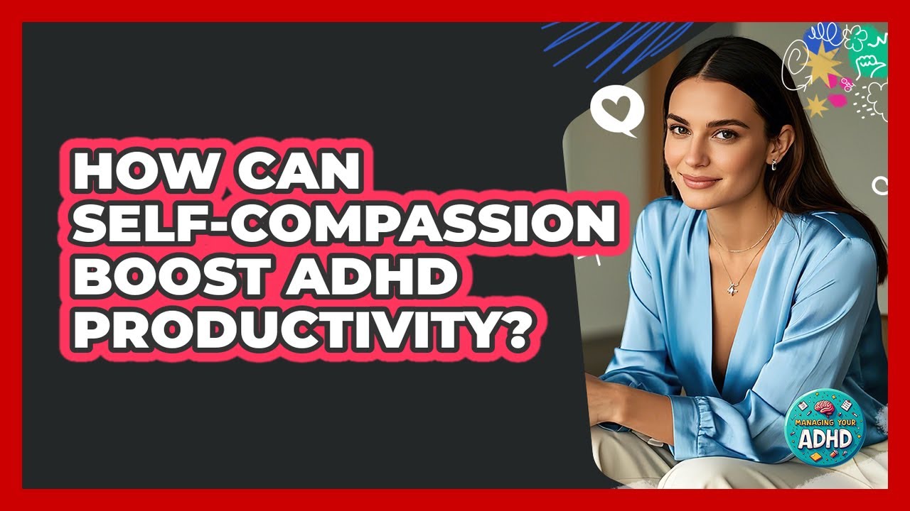 How Can Self-compassion Boost ADHD Productivity? - Managing Your ADHD