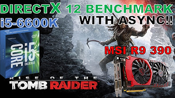 Rise of the Tomb Raider DirectX 12 with Async Benchmark R9 390 and i5 6600K