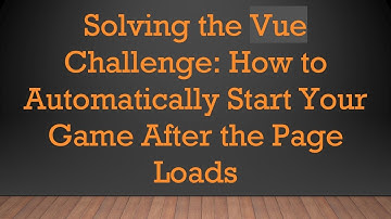 Solving the Vue Challenge: How to Automatically Start Your Game After the Page Loads