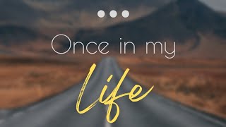 Once in my life...