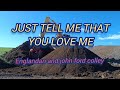 JUST TELL ME THAT YOU LOVE ME  by; englandan and john ford colley