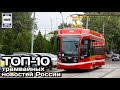 🇷🇺ТОП-10 трамвайных новостей России. Главное о трамваях и не только  | TOP-10 tram news in Russia