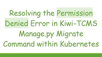 Resolving the Permission Denied Error in Kiwi-TCMS Manage.py Migrate Command within Kubernetes