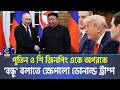 পুতিন ও শি জিনপিং একে অপরকে 'বন্ধু' বলাতে ক্ষেপলো ডোনাল্ড ট্রাম্প| Cplus