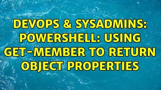 DevOps & SysAdmins: Powershell: using get-member to return object properties