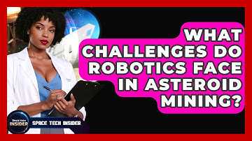 What Challenges Do Robotics Face In Asteroid Mining? - Space Tech Insider