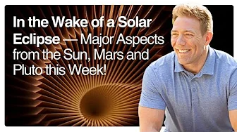 In the Wake of a Solar Eclipse — Major Aspects from the Sun, Mars and Pluto this Week!