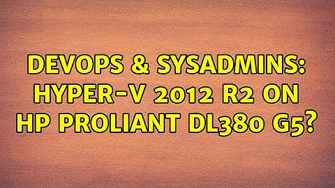DevOps & SysAdmins: Hyper-V 2012 R2 on HP ProLiant DL380 G5?
