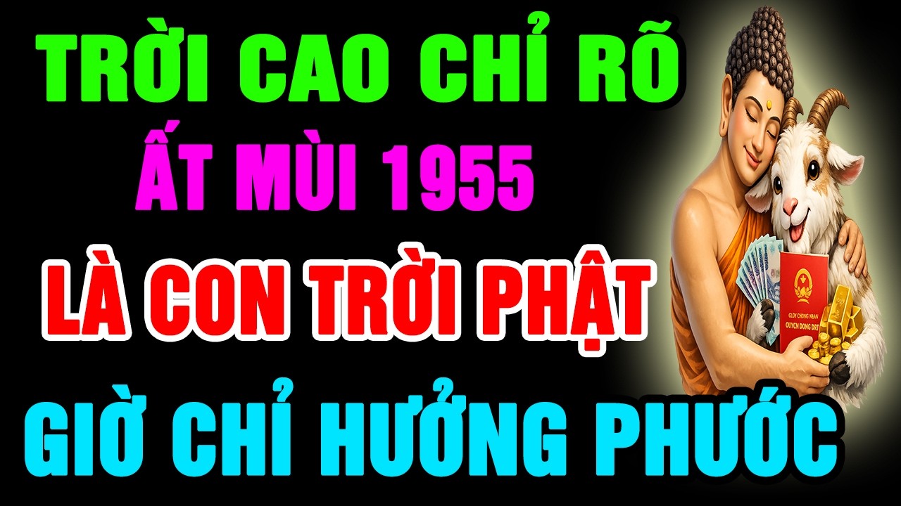 Trời Cao Chỉ Rõ Ất Mùi 1955 Là Con Trời Phật, Có Phước Lớn, Hậu Vận Rất Sướng Nhìn Điểm Này Là Biết