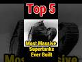Top 5 Most Massive Supertanks Ever Built