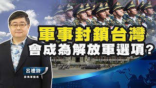 軍事封鎖台灣會成為解放軍選項【呂禮詩時間】