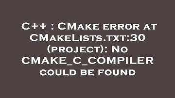 C++ : CMake error at CMakeLists.txt:30 (project): No CMAKE_C_COMPILER could be found