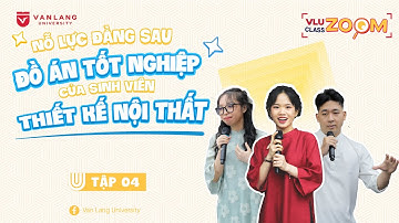 🔎 #VLUCLASSZOOM | TẬP 04 – ĐỒ ÁN TỐT NGHIỆP CỦA SINH VIÊN THIẾT KẾ NỘI THẤT