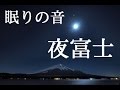【快眠・熟睡・瞑想用BGM】　『眠りの音』夜富士　(－ρ－)...ｚｚｚ