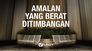Kajian Umum: Amalan yang Berat Ditimbangan - Ustadz Abu Yahya Badrussalam, Lc.