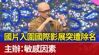 國片入圍國際影展突遭除名 主辦：敏感因素