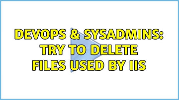 DevOps & SysAdmins: Try to delete files used by IIS (2 Solutions!!)