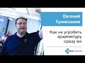 Евгений Кривошеев —  Как не угробить архитектуру сразу же